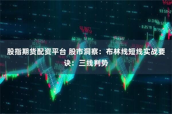 股指期货配资平台 股市洞察：布林线短线实战要诀：三线判势