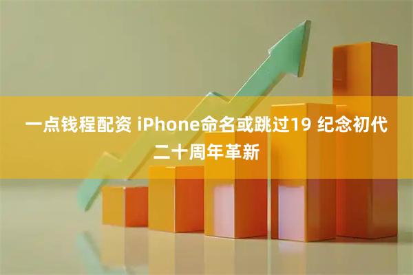 一点钱程配资 iPhone命名或跳过19 纪念初代二十周年革新