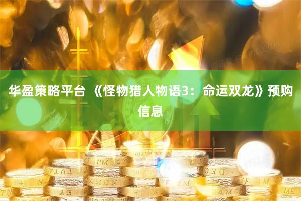 华盈策略平台 《怪物猎人物语3：命运双龙》预购信息