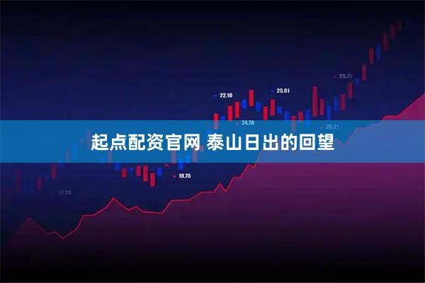 起点配资官网 泰山日出的回望