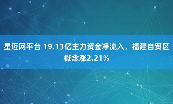 星迈网平台 19.11亿主力资金净流入，福建自贸区概念涨2.21%