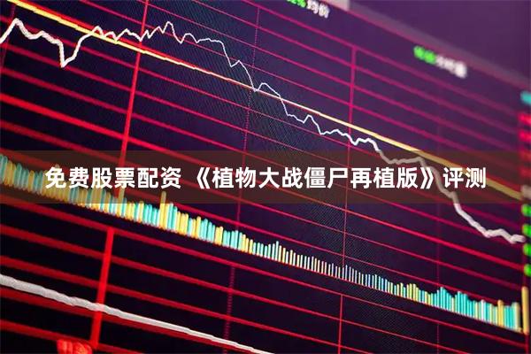 免费股票配资 《植物大战僵尸再植版》评测