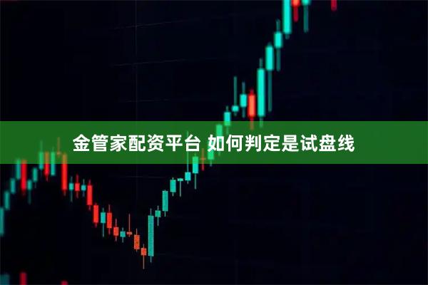 金管家配资平台 如何判定是试盘线