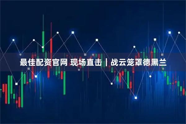 最佳配资官网 现场直击｜战云笼罩德黑兰