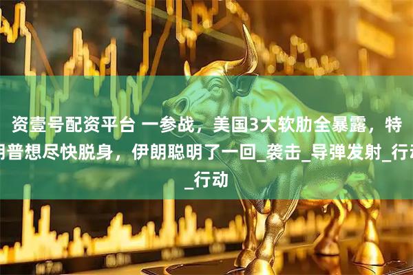 资壹号配资平台 一参战，美国3大软肋全暴露，特朗普想尽快脱身，伊朗聪明了一回_袭击_导弹发射_行动