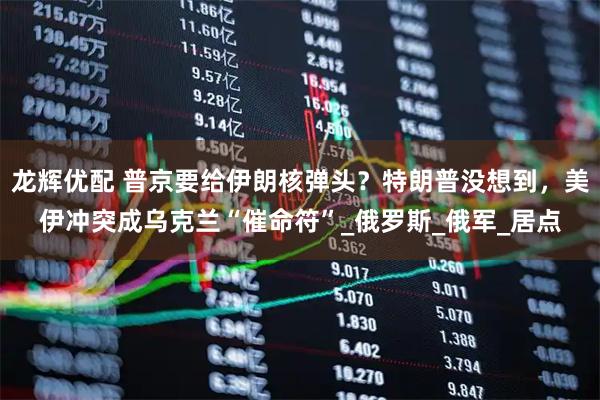 龙辉优配 普京要给伊朗核弹头？特朗普没想到，美伊冲突成乌克兰“催命符”_俄罗斯_俄军_居点