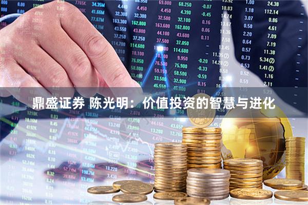 鼎盛证券 陈光明：价值投资的智慧与进化