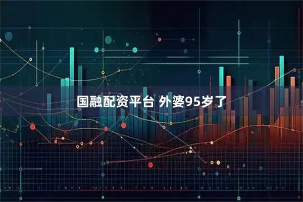 国融配资平台 外婆95岁了