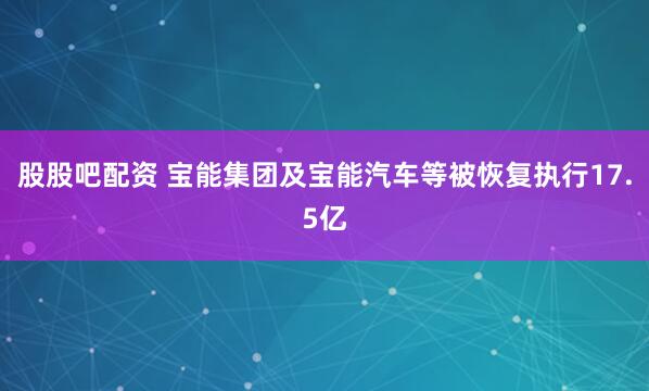 股股吧配资 宝能集团及宝能汽车等被恢复执行17.5亿