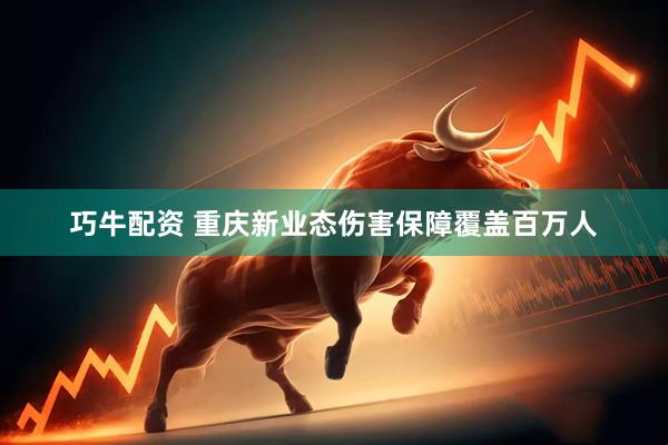 巧牛配资 重庆新业态伤害保障覆盖百万人
