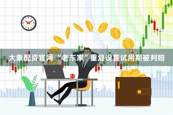 大象配资官网 “老东家”重复设置试用期被判赔