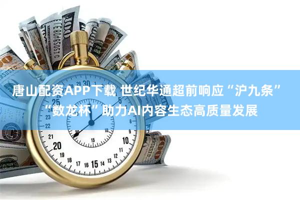 唐山配资APP下载 世纪华通超前响应“沪九条” “数龙杯”助力AI内容生态高质量发展