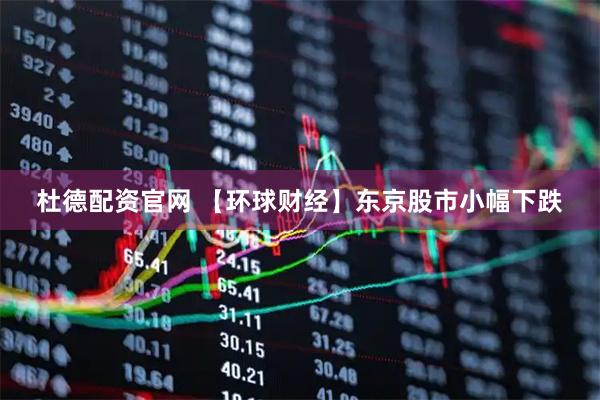 杜德配资官网 【环球财经】东京股市小幅下跌