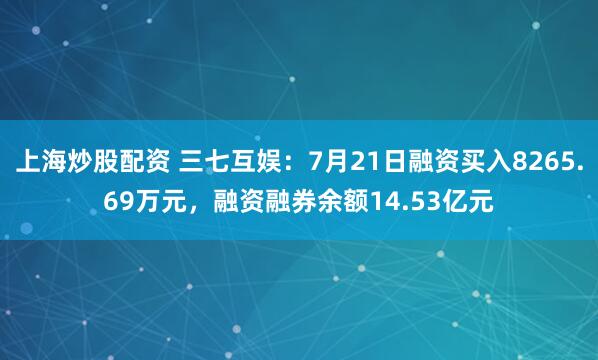 上海炒股配资 三七互娱：7月21日融资买入8265.69万元，融资融券余额14.53亿元