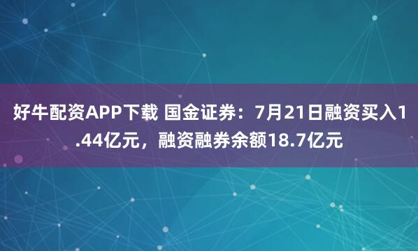 好牛配资APP下载 国金证券：7月21日融资买入1.44亿元，融资融券余额18.7亿元