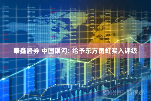 華鑫證券 中国银河: 给予东方雨虹买入评级