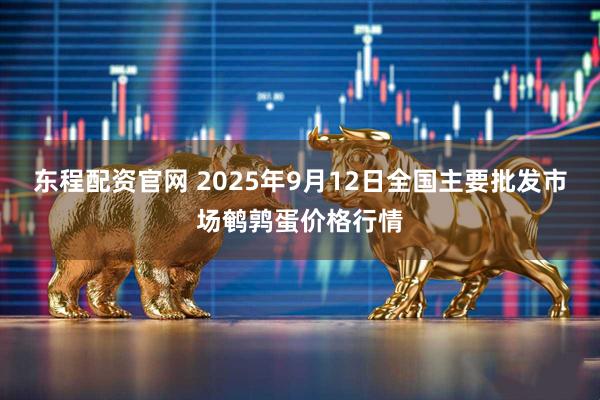 东程配资官网 2025年9月12日全国主要批发市场鹌鹑蛋价格行情