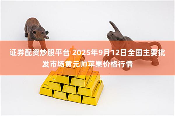证券配资炒股平台 2025年9月12日全国主要批发市场黄元帅苹果价格行情