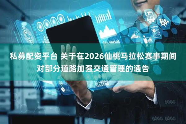 私募配资平台 关于在2026仙桃马拉松赛事期间对部分道路加强交通管理的通告